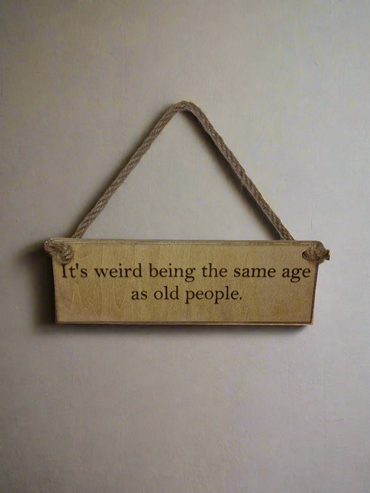 It's weird being the same age as old people Hanging Sign